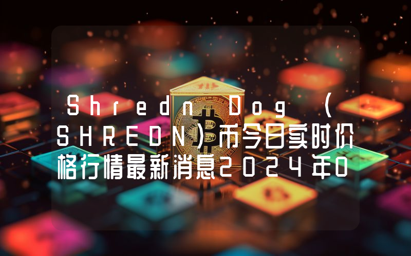 Shredn Dog (SHREDN)币今日实时价格行情最新消息2024年04月07日