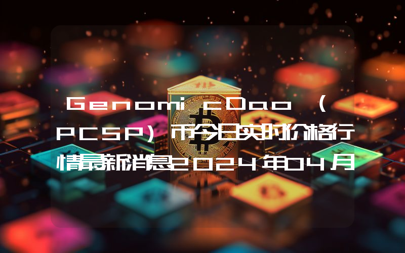 GenomicDao (PCSP)币今日实时价格行情最新消息2024年04月07日