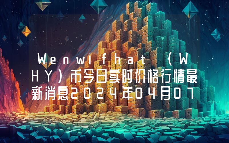 Wenwifhat (WHY)币今日实时价格行情最新消息2024年04月07日