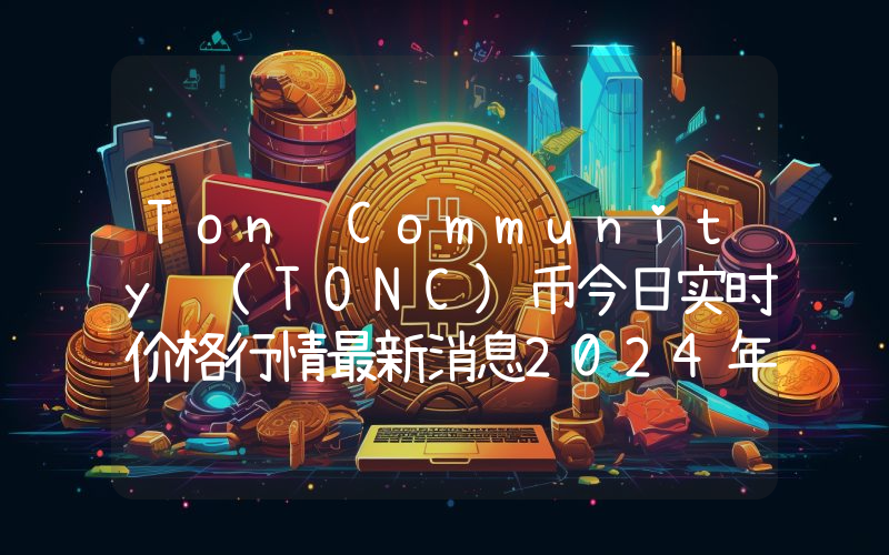 Ton Community (TONC)币今日实时价格行情最新消息2024年04月07日