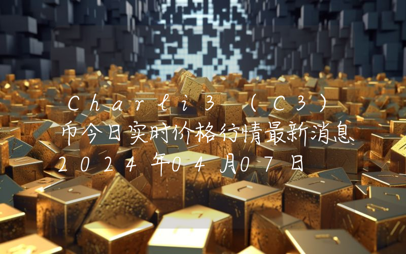 Charli3 (C3)币今日实时价格行情最新消息2024年04月07日