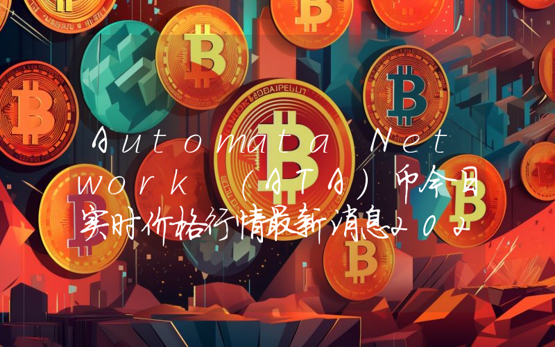 Automata Network (ATA)币今日实时价格行情最新消息2024年04月07日