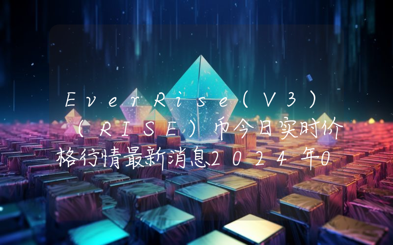 EverRise(V3) (RISE)币今日实时价格行情最新消息2024年04月07日