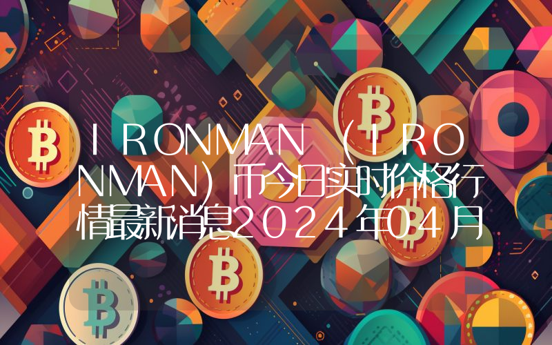 IRONMAN (IRONMAN)币今日实时价格行情最新消息2024年04月07日