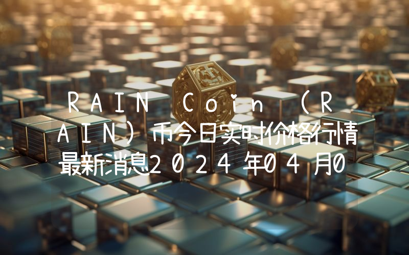 RAIN Coin (RAIN)币今日实时价格行情最新消息2024年04月07日