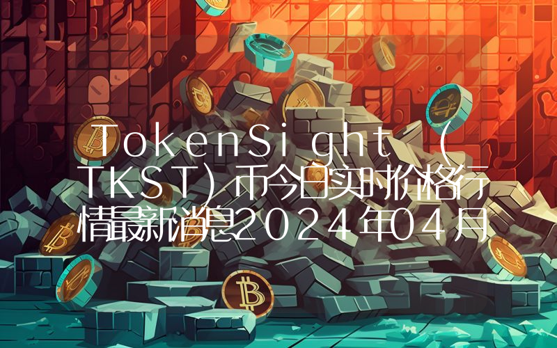 TokenSight (TKST)币今日实时价格行情最新消息2024年04月07日