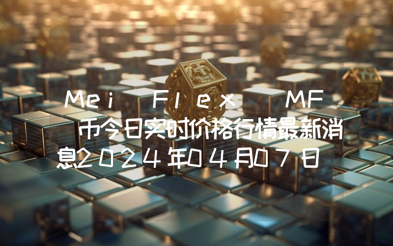 Mei Flex (MF)币今日实时价格行情最新消息2024年04月07日