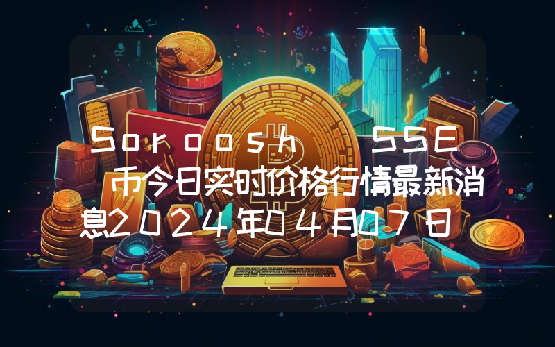 Soroosh (SSE)币今日实时价格行情最新消息2024年04月07日