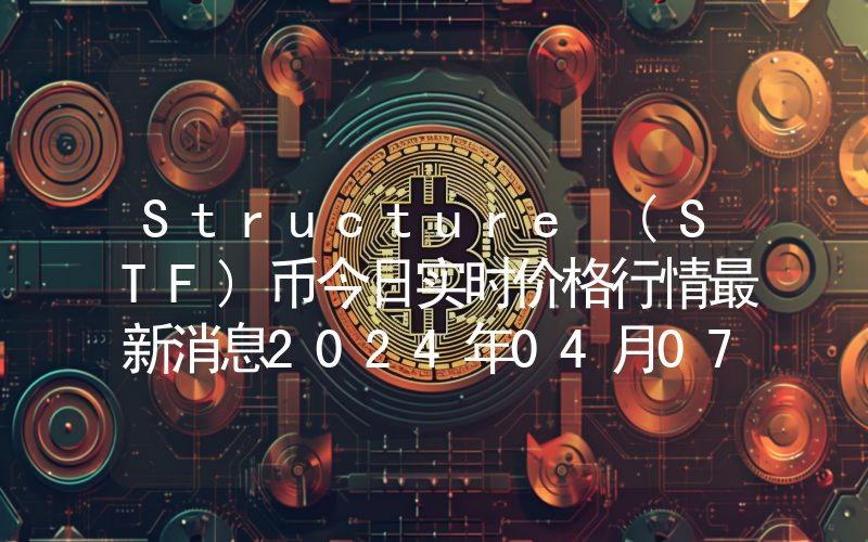 Structure (STF)币今日实时价格行情最新消息2024年04月07日