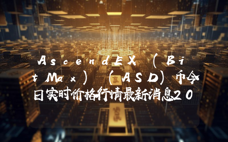 AscendEX (BitMax) (ASD)币今日实时价格行情最新消息2024年04月07日
