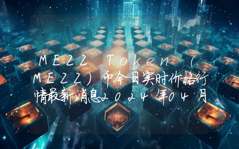 MEZZ Token (MEZZ)币今日实时价格行情最新消息2024年04月07日