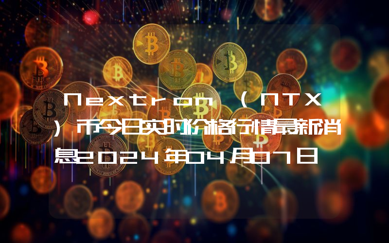 Nextron (NTX)币今日实时价格行情最新消息2024年04月07日