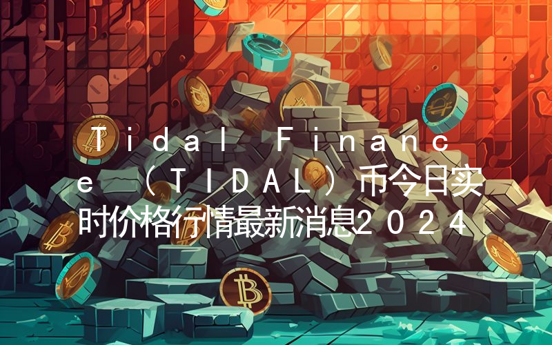 Tidal Finance (TIDAL)币今日实时价格行情最新消息2024年04月07日