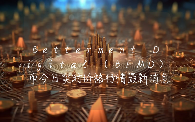 Betterment Digital (BEMD)币今日实时价格行情最新消息2024年04月07日