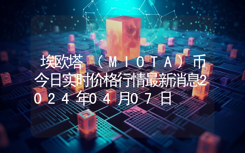 埃欧塔 (MIOTA)币今日实时价格行情最新消息2024年04月07日