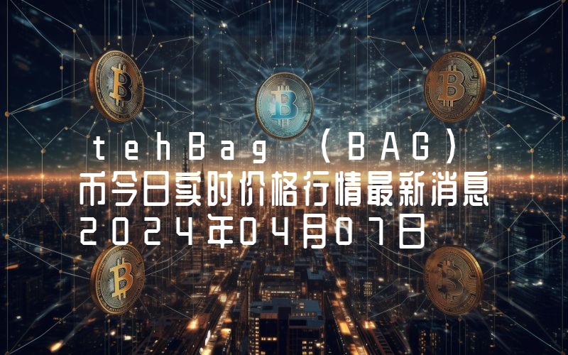tehBag (BAG)币今日实时价格行情最新消息2024年04月07日