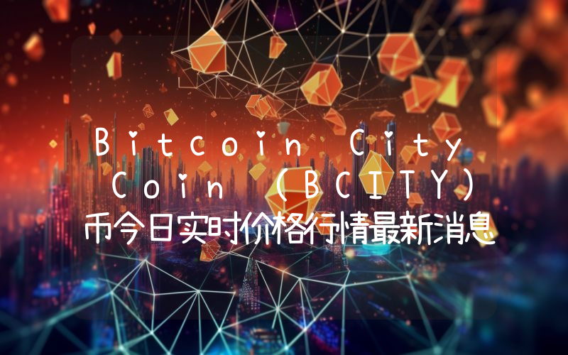 Bitcoin City Coin (BCITY)币今日实时价格行情最新消息2024年04月07日