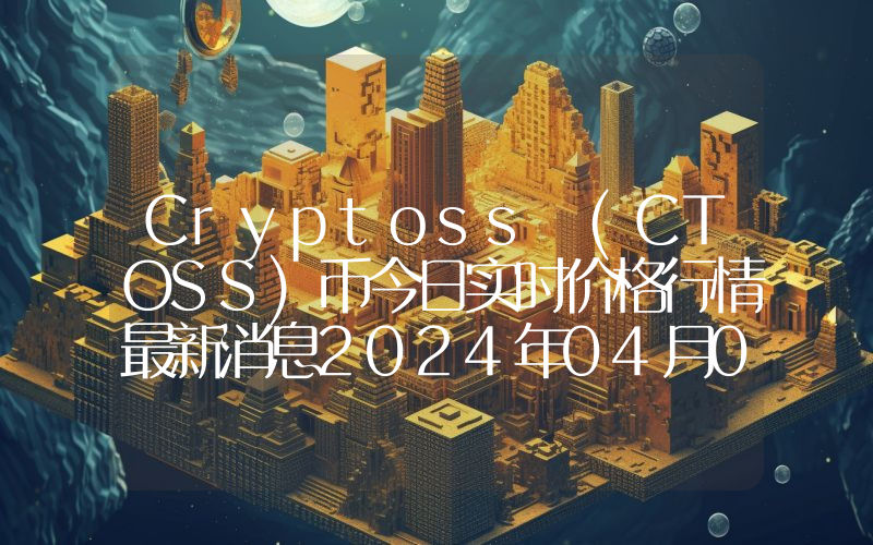 Cryptoss (CTOSS)币今日实时价格行情最新消息2024年04月07日