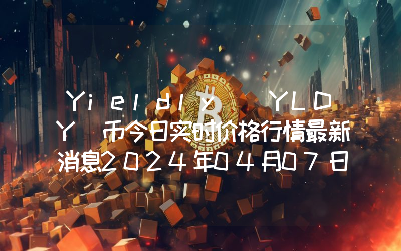 Yieldly (YLDY)币今日实时价格行情最新消息2024年04月07日
