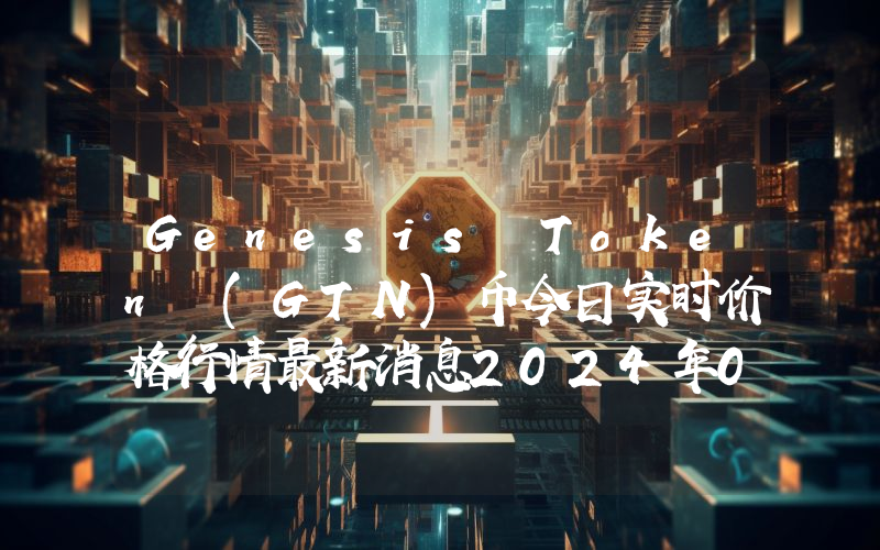 Genesis Token (GTN)币今日实时价格行情最新消息2024年04月07日