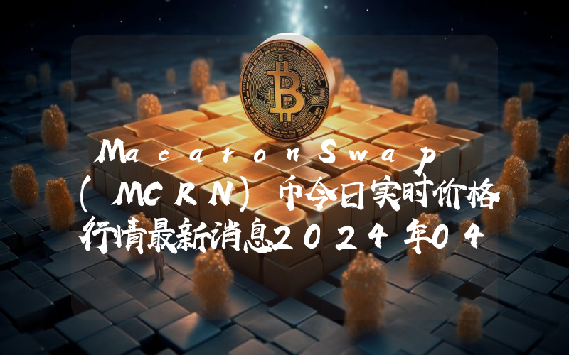 MacaronSwap (MCRN)币今日实时价格行情最新消息2024年04月07日