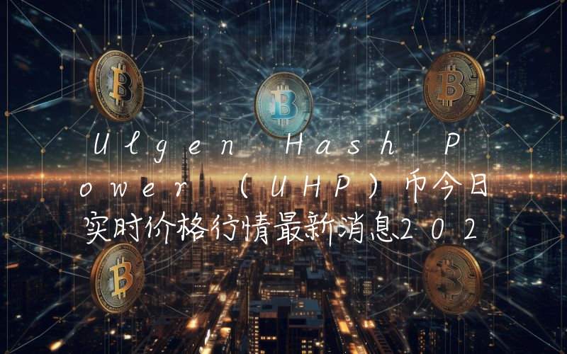 Ulgen Hash Power (UHP)币今日实时价格行情最新消息2024年04月07日