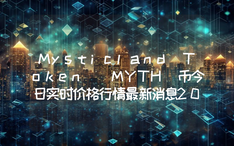 Mysticland Token (MYTH)币今日实时价格行情最新消息2024年04月07日