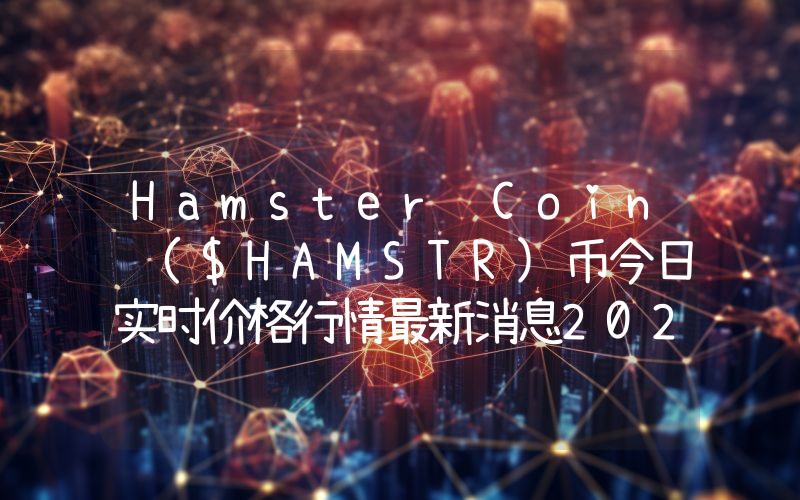 Hamster Coin ($HAMSTR)币今日实时价格行情最新消息2024年04月07日