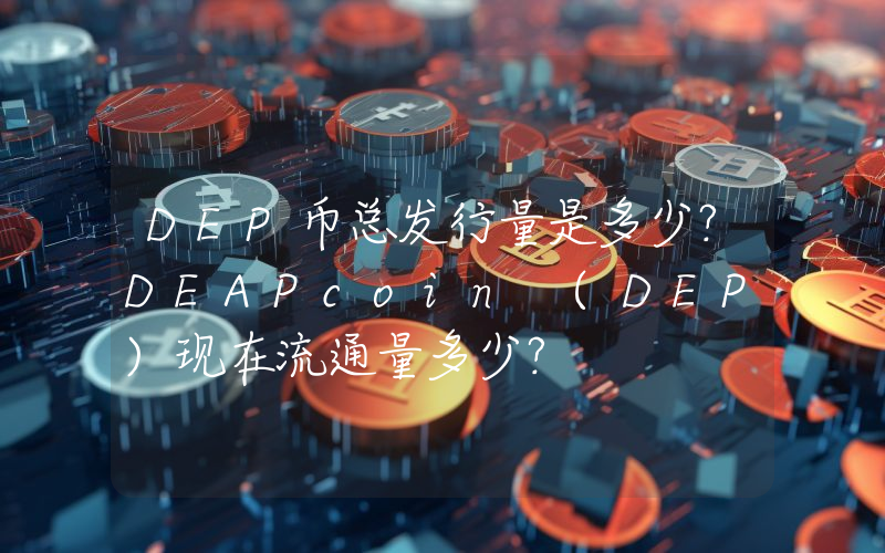 DEP币总发行量是多少？DEAPcoin (DEP)现在流通量多少？