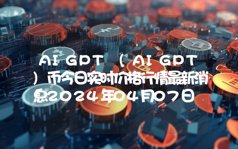 AIGPT (AIGPT)币今日实时价格行情最新消息2024年04月07日