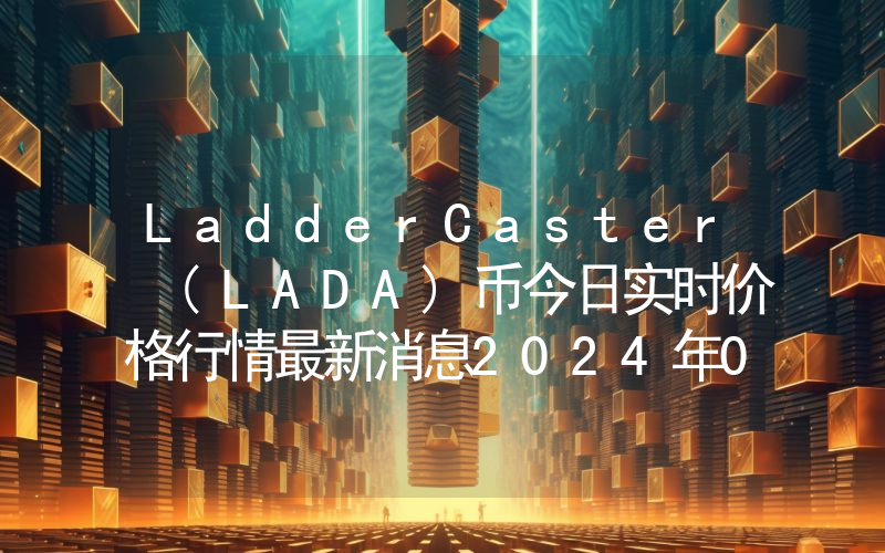LadderCaster (LADA)币今日实时价格行情最新消息2024年04月07日