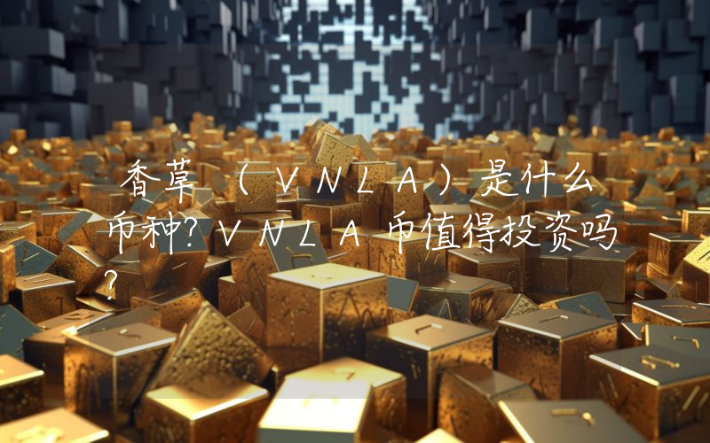 香草 (VNLA)是什么币种？VNLA币值得投资吗？