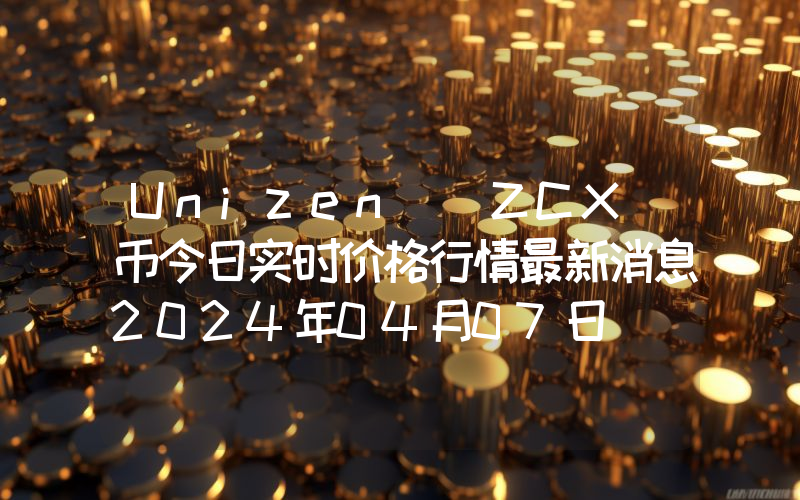 Unizen (ZCX)币今日实时价格行情最新消息2024年04月07日