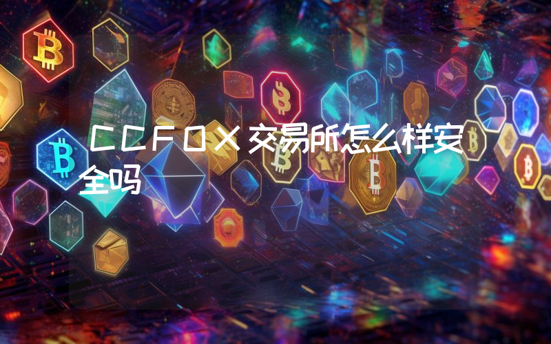 CCFOX交易所怎么样安全吗