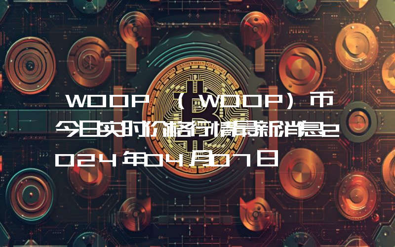 WOOP (WOOP)币今日实时价格行情最新消息2024年04月07日