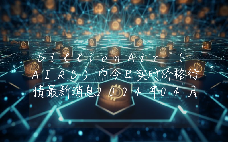 BillionAir (AIRB)币今日实时价格行情最新消息2024年04月07日