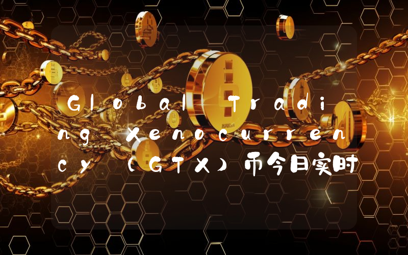 Global Trading Xenocurrency (GTX)币今日实时价格行情最新消息2024年04月07日