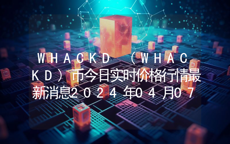 WHACKD (WHACKD)币今日实时价格行情最新消息2024年04月07日