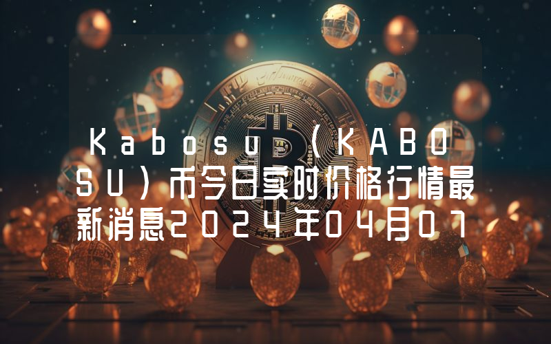 Kabosu (KABOSU)币今日实时价格行情最新消息2024年04月07日