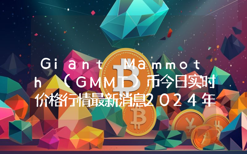Giant Mammoth (GMMT)币今日实时价格行情最新消息2024年04月07日