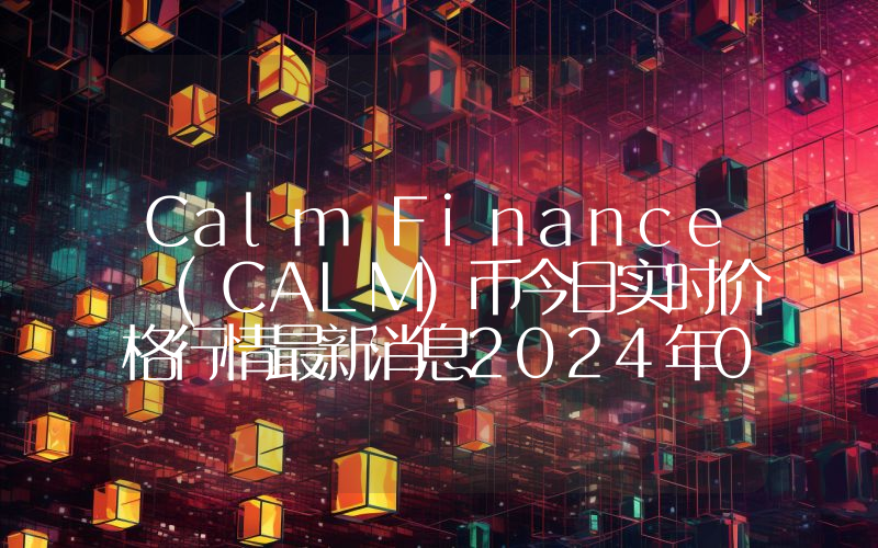 Calm Finance (CALM)币今日实时价格行情最新消息2024年04月07日