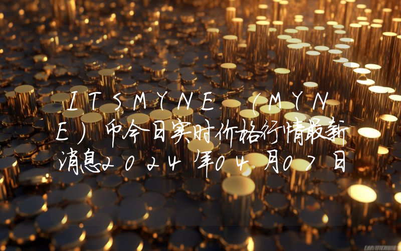 ITSMYNE (MYNE)币今日实时价格行情最新消息2024年04月07日