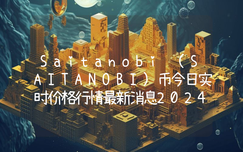 Saitanobi (SAITANOBI)币今日实时价格行情最新消息2024年04月07日