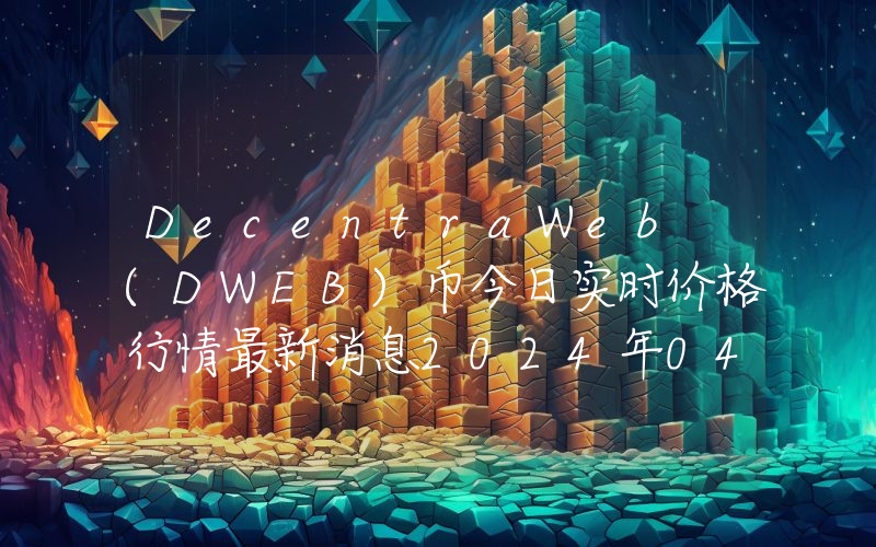 DecentraWeb (DWEB)币今日实时价格行情最新消息2024年04月07日
