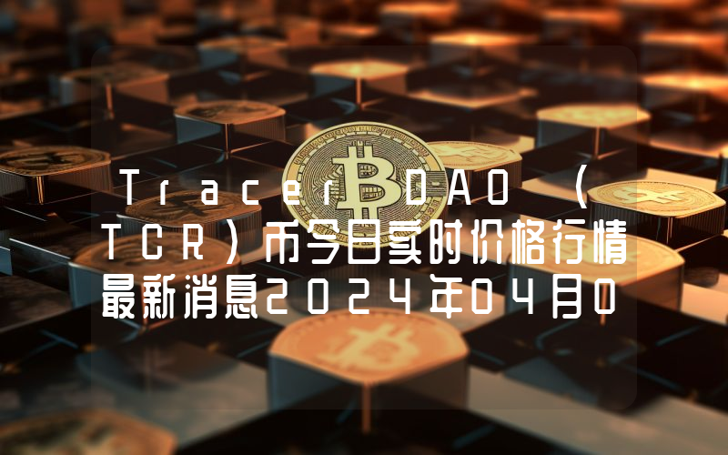Tracer DAO (TCR)币今日实时价格行情最新消息2024年04月07日