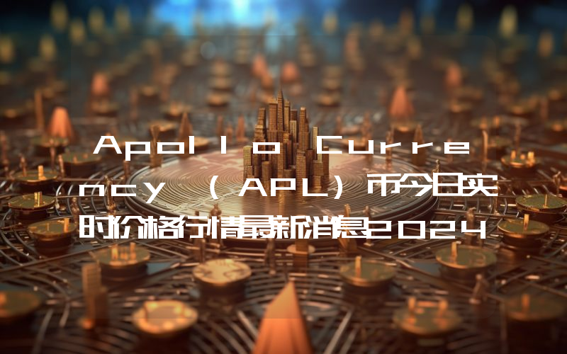 Apollo Currency (APL)币今日实时价格行情最新消息2024年04月07日
