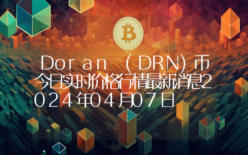 Doran (DRN)币今日实时价格行情最新消息2024年04月07日
