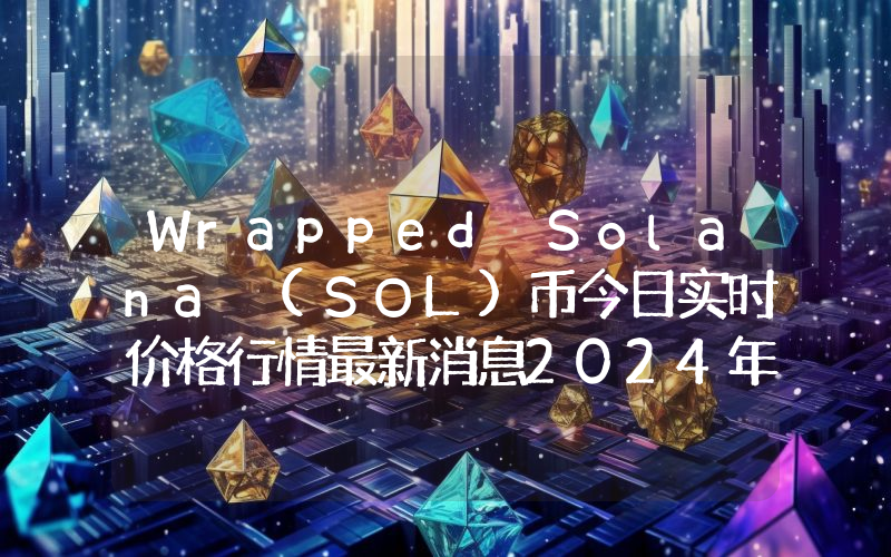 Wrapped Solana (SOL)币今日实时价格行情最新消息2024年04月07日