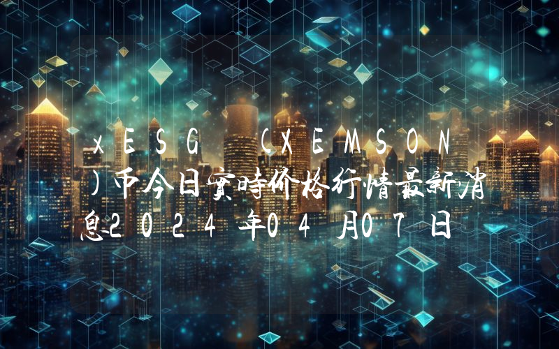 xESG (XEMSON)币今日实时价格行情最新消息2024年04月07日