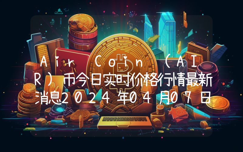 Air Coin (AIR)币今日实时价格行情最新消息2024年04月07日